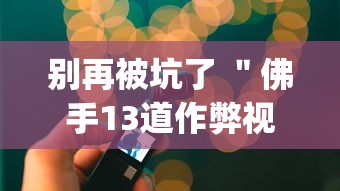 别再被坑了 ＂佛手13道作弊视频”(必备工具)辅助教学