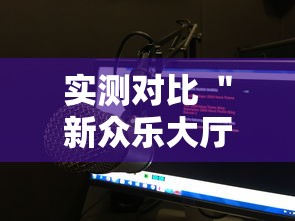 实测对比 ＂新众乐大厅究竟有没有挂吗	”辅助工具插件,揭秘技巧开挂
