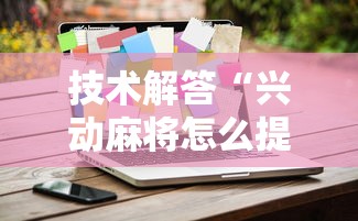 技术解答“兴动麻将怎么提高胜率”开挂方法