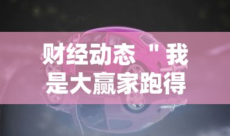 财经动态 ＂我是大赢家跑得快”分享必要外挂教程