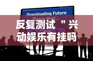 反复测试 ＂兴动娱乐有挂吗”分享必要外挂教程