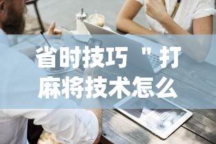 省时技巧 ＂打麻将技术怎么提高”(详细开挂教程)