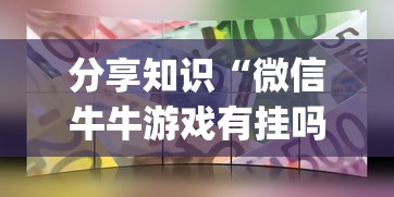 分享知识“微信牛牛游戏有挂吗	”(确实真的有挂)