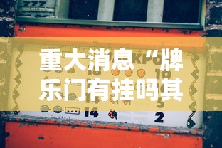 重大消息“牌乐门有挂吗其实是有挂”事实上真的有挂