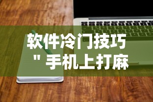 软件冷门技巧 ＂手机上打麻将可以做假吗”开挂方法